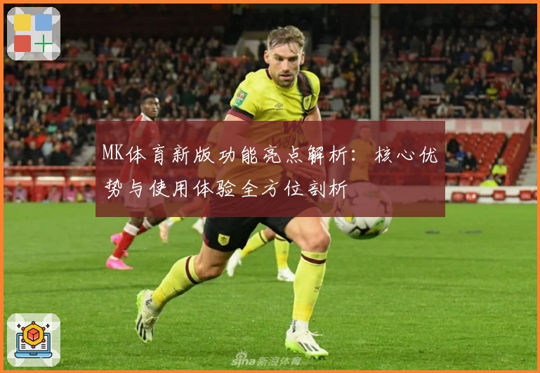 MK体育新版功能亮点解析：核心优势与使用体验全方位剖析