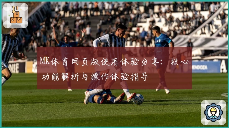 MK体育网页版使用体验分享：核心功能解析与操作体验指导