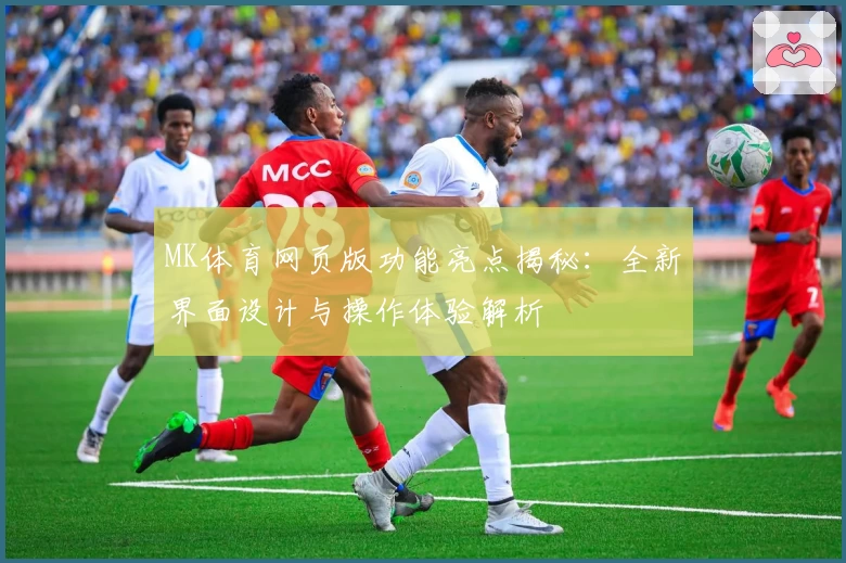 MK体育网页版功能亮点揭秘：全新界面设计与操作体验解析