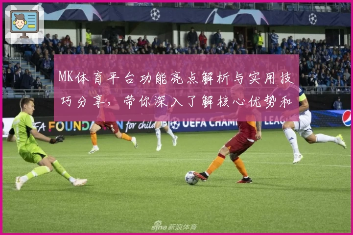 MK体育平台功能亮点解析与实用技巧分享，带你深入了解核心优势和独特体验