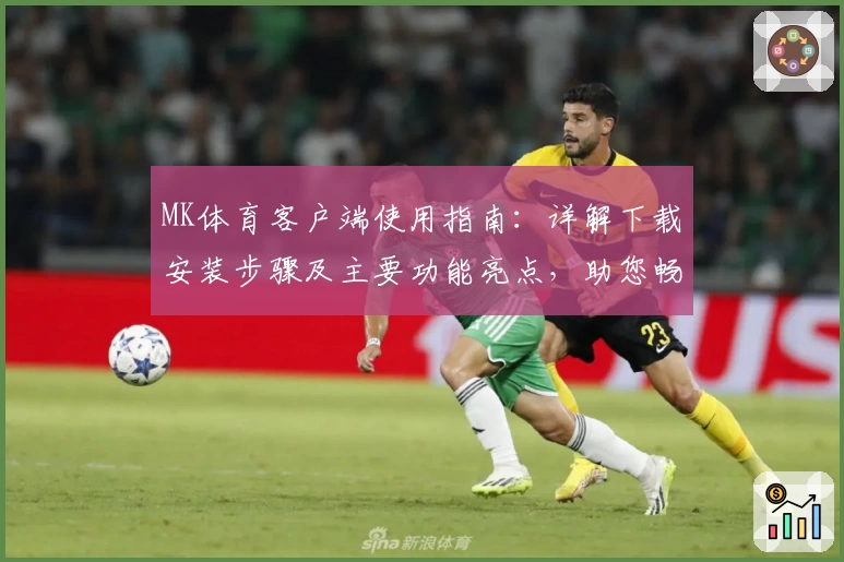 MK体育客户端使用指南：详解下载安装步骤及主要功能亮点，助您畅享便捷操作体验