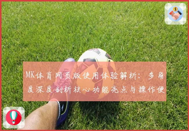 MK体育网页版使用体验解析：多角度深度剖析核心功能亮点与操作便捷性