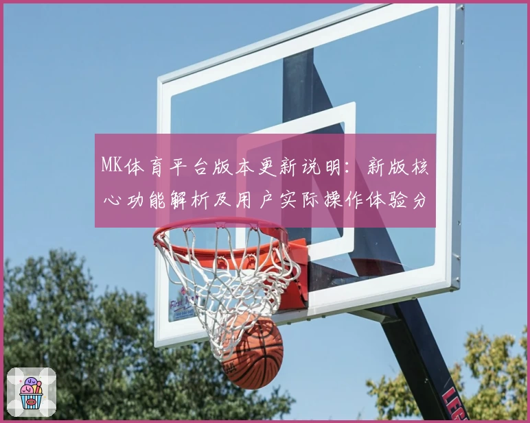 MK体育平台版本更新说明：新版核心功能解析及用户实际操作体验分享与亮点介绍