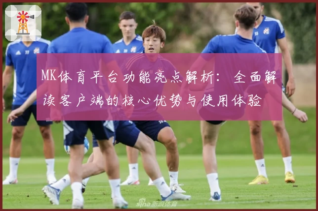 MK体育平台功能亮点解析：全面解读客户端的核心优势与使用体验