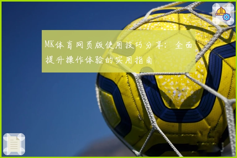 MK体育网页版使用技巧分享：全面提升操作体验的实用指南