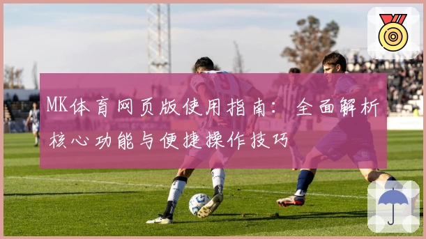 MK体育网页版使用指南：全面解析核心功能与便捷操作技巧