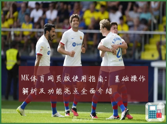 MK体育网页版使用指南：基础操作解析及功能亮点全面介绍