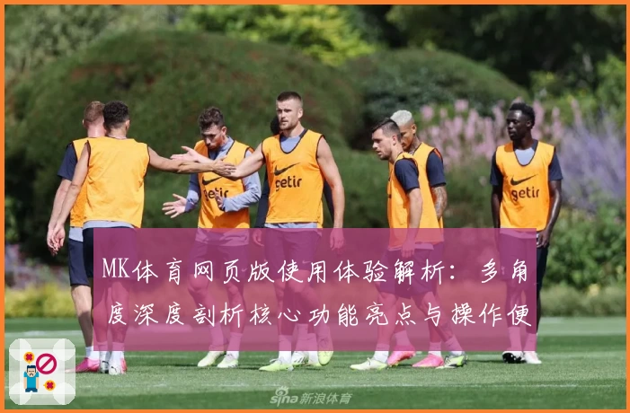 MK体育网页版使用体验解析：多角度深度剖析核心功能亮点与操作便捷性