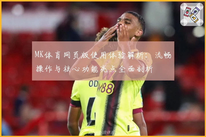 MK体育网页版使用体验解析：流畅操作与核心功能亮点全面剖析