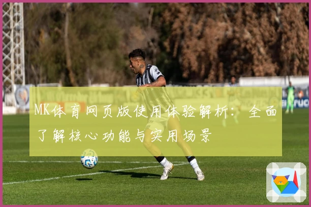 MK体育网页版使用体验解析：全面了解核心功能与实用场景