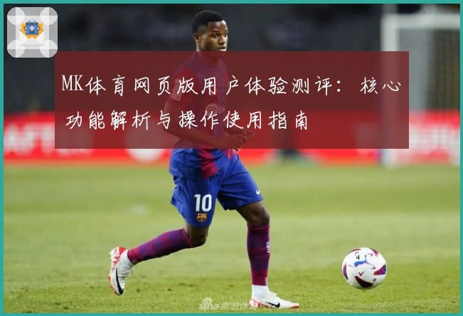 MK体育网页版用户体验测评：核心功能解析与操作使用指南
