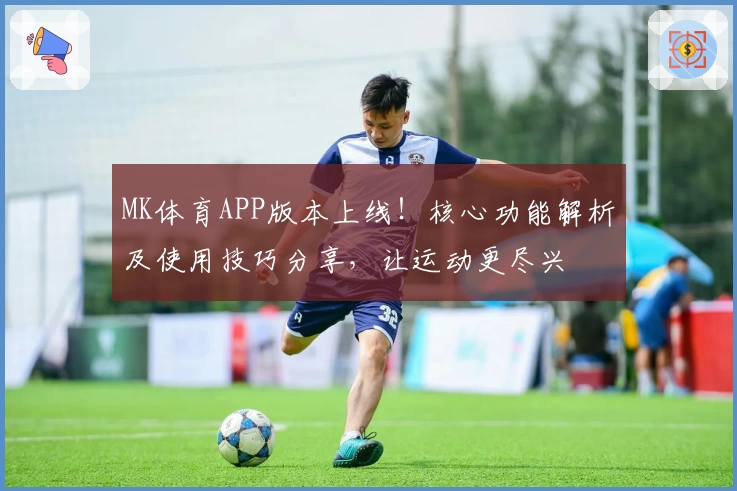 MK体育APP版本上线！核心功能解析及使用技巧分享，让运动更尽兴