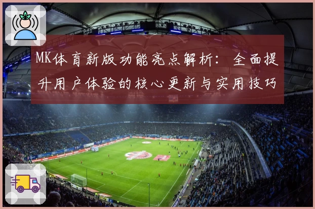 MK体育新版功能亮点解析：全面提升用户体验的核心更新与实用技巧分享
