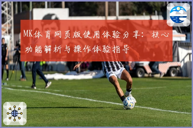 MK体育网页版使用体验分享：核心功能解析与操作体验指导