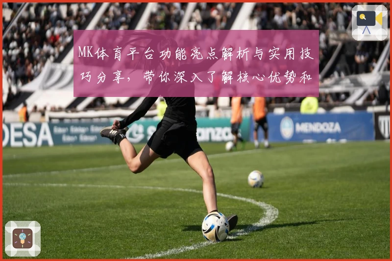MK体育平台功能亮点解析与实用技巧分享，带你深入了解核心优势和独特体验