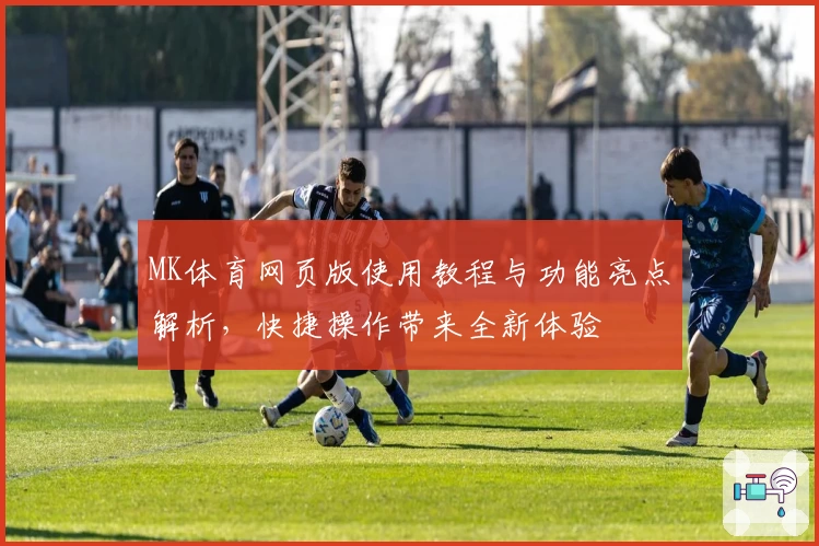 MK体育网页版使用教程与功能亮点解析，快捷操作带来全新体验